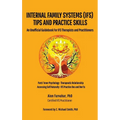 Internal Family Systems (IFS) Tips and Practice Skills: An Unofficial Guidebook for IFS Therapists and Practitioners