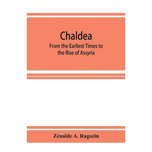 Chaldea: From the Earliest Times to the Rise of Assyria
