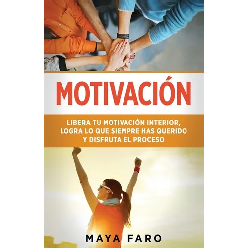 Motivación: Libera tu motivación interior, logra lo que siempre has querido y disfruta el proceso