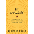 The Amazons: Lives and Legends of Warrior Women Across the Ancient World