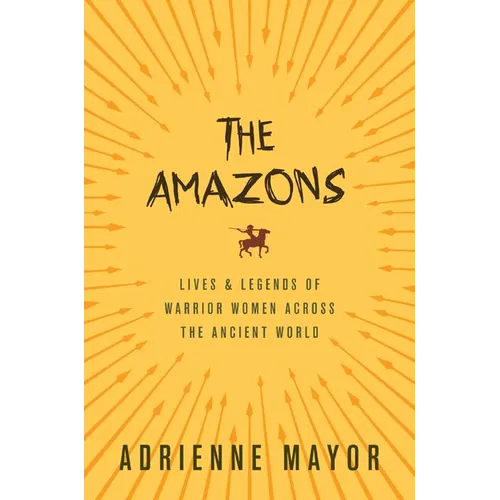 The Amazons: Lives and Legends of Warrior Women Across the Ancient World