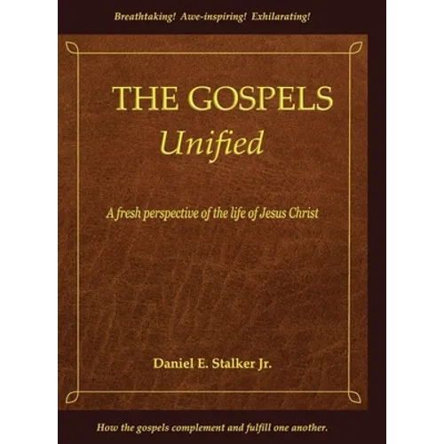 The Gospels Unified: A Fresh Perspective of the Life of Jesus Christ