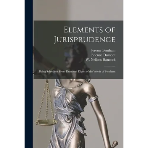 Elements of Jurisprudence: Being Selections From Dumont's Digest of the Works of Bentham