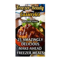 Freezer-Ready Casseroles: 25 Amazingly Delicious Make-Ahead Freezer Meals