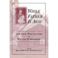 While Father Is Away: The Civil War Letters of William H. Bradbury