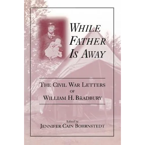 While Father Is Away: The Civil War Letters of William H. Bradbury
