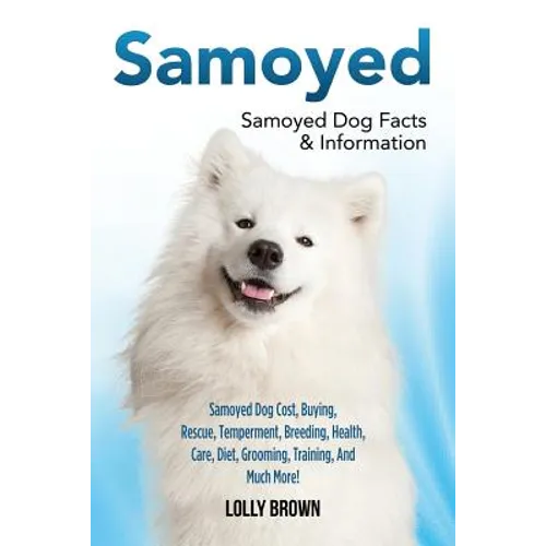 Samoyed: Samoyed Dog Cost, Buying, Rescue, Temperament, Breeding, Health, Care, Diet, Grooming, Training, And Much More! Samoyed Dog Facts & Informati