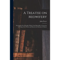 A Treatise on Midwifery: Developing New Principles Which Tend Materially to Lessen the Sufferings of the Patient and Shorten the Duration of Labour
