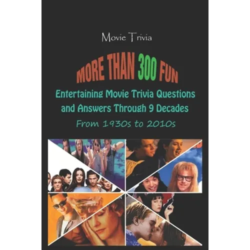 Movie Trivia: More than 300 Fun, Entertaining Movie Trivia Questions and Answers Through 9 Decades From 1930s to 2010s