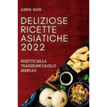 Deliziose Ricette Asiatiche 2022: Ricette Della Tradizione Facili E Semplici