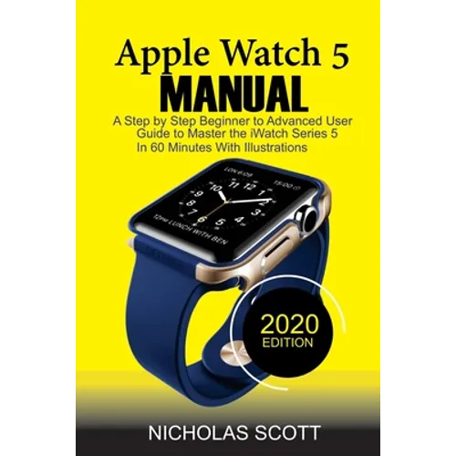 Apple Watch 5 Manual: A Step by Step Beginner to Advanced User Guide to Master the iWatch Series 5 in 60 Minutes...With Illustrations. - Paperback