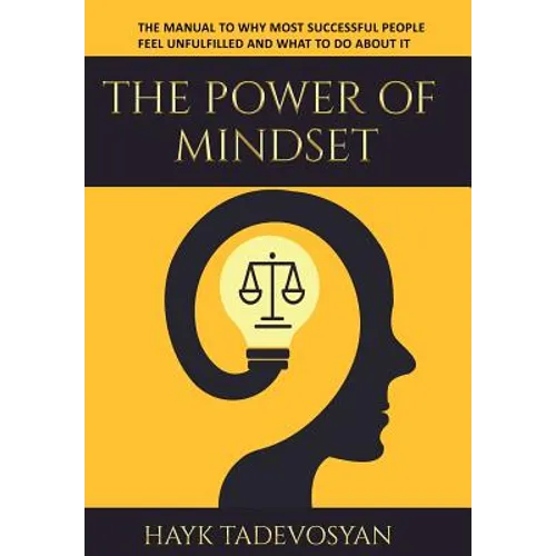 The Power Of Mindset: The Manual To Why Most Successful People Feel Unfulfilled And What To Do About It
