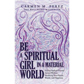 Be a Spiritual Girl in a Material World: Achieve Radical Personal Success Without Sacrificing Your Health, Wealth, and Happiness