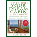 How to Build Your Dream Cabin in the Woods: The Ultimate Guide to Building and Maintaining a Backcountry Getaway