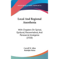 Local And Regional Anesthesia: With Chapters On Spinal, Epidural, Paravertebral, And Parasacral Analgesia (1920)