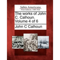 The works of John C. Calhoun. Volume 4 of 6