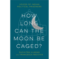 How Long Can the Moon Be Caged?: Voices of Indian Political Prisoners