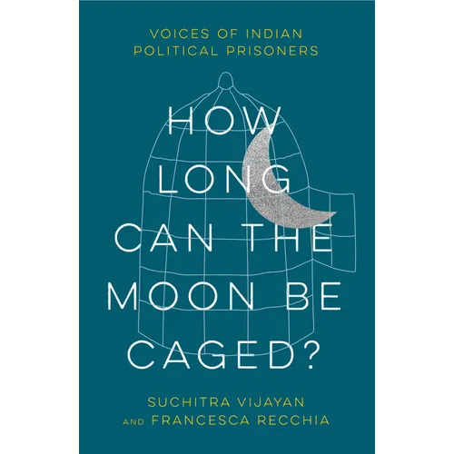 How Long Can the Moon Be Caged?: Voices of Indian Political Prisoners