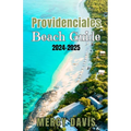 Providenciales Beach Guide 2024-2025: "The complete insider Guide to the Best Beaches, Resorts, Activities, and Hidden Gems on Turks and Caicos' Most