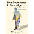 From South Boston to Cambridge: The Making of One Philadelphia Lawyer - A Memoir