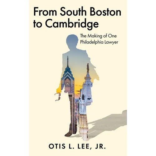From South Boston to Cambridge: The Making of One Philadelphia Lawyer - A Memoir