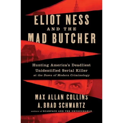 Eliot Ness and the Mad Butcher: Hunting a Serial Killer at the Dawn of Modern Criminology