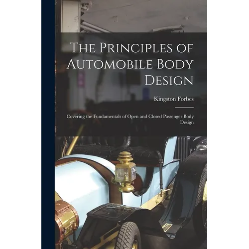 The Principles of Automobile Body Design: Covering the Fundamentals of Open and Closed Passenger Body Design