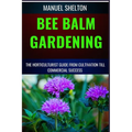 Bee Balm Gardening Horticulturist Guide from Cultivation Till Commmercial Success: Bee Balm Mastery, Ultimate Guide To Cultivating, Marketing, And Pro