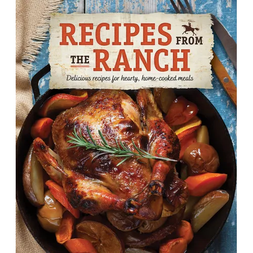 Recipes from the Ranch: Delicious Recipes for Hearty, Home-Cooked Meals