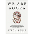 We Are Agora: How Humanity Functions as a Single Superorganism That Shapes Our World and Our Future