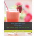 Nosh with Chef Julie 25 Recipes: Vegan Smoothies, Blended Teas, Juices, and Milks
