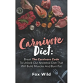 Carnivore Diet: Break The Carnivore Code To Unlock Our Ancestral Diet That Will Build Muscles And Burn Fat