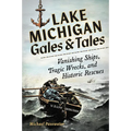 Lake Michigan Gales & Tales: Vanishing Ships, Tragic Wrecks, and Historic Rescues