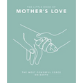 The Little Book of Mother's Love: The Most Powerful Force on Earth