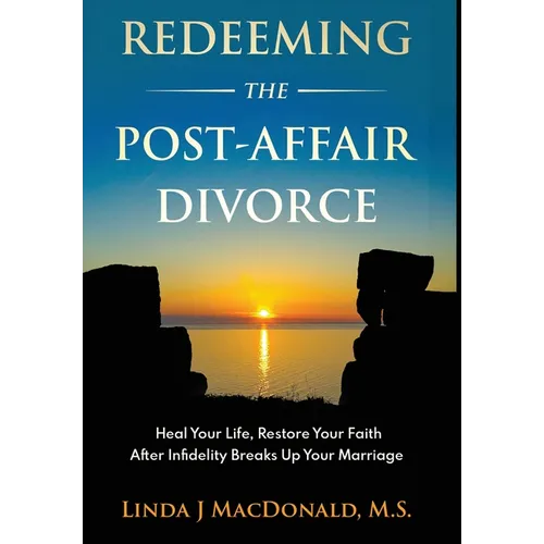 Redeeming the Post-Affair Divorce: Heal Your Life, Restore Your Faith After Infidelity Breaks Up Your Marriage