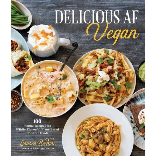 Delicious AF Vegan: 100 Simple Recipes for Wildly Flavorful Plant-Based Comfort Foods