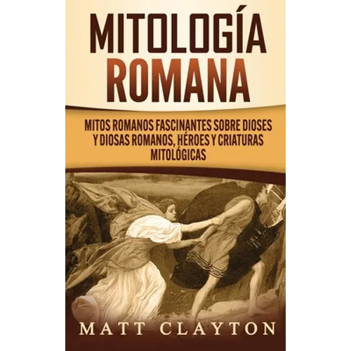 Mitología romana: Mitos romanos fascinantes sobre dioses y diosas romanos, héroes y criaturas mitológicas