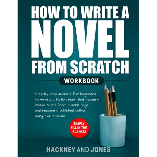 How to Write a Novel from Scratch: Step-by-step workbook for writers to generate ideas and outline a compelling first draft of a fiction story. Simply