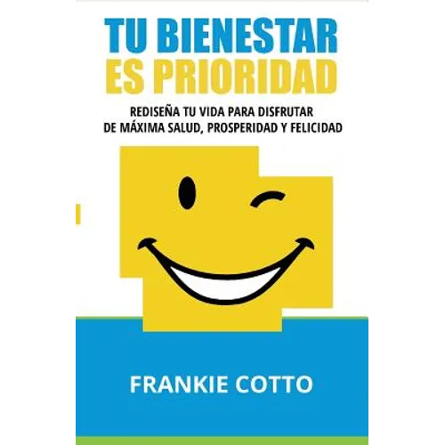 Tu Bienestar Es Prioridad: Rediseña Tu Vida Para Disfrutar De Máxima Salud, Prosperidad y Felicidad