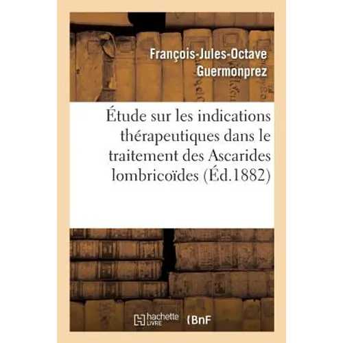 Étude sur les indications thérapeutiques dans le traitement des Ascarides lombricoïdes: lecture faite à la Société des sciences médicales de Lille séa