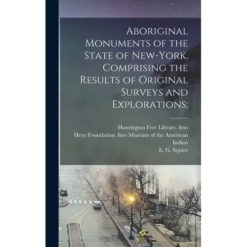 Aboriginal Monuments of the State of New-York. Comprising the Results of Original Surveys and Explorations;