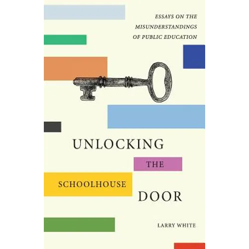 Unlocking the Schoolhouse Door: Essays on the Misunderstandings of Public Education