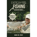 Exotic Fly Rod Fishing Adventures: Memoirs of an Avid Fly Fisherman