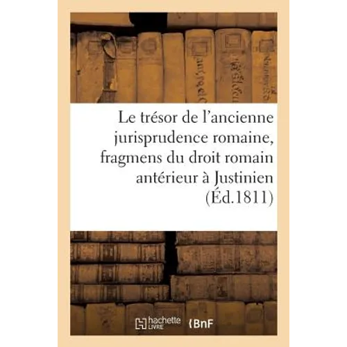 Le Trésor de l'Ancienne Jurisprudence Romaine, Ou Collection Des Fragmens Du Droit Romain