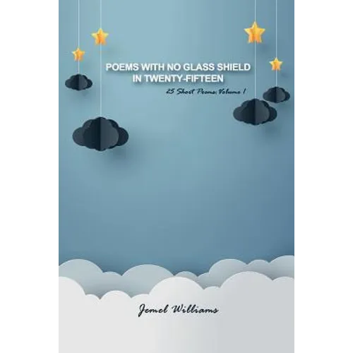 Poems with No Glass Shield in Twenty-fifteen: 25 Short Poems: Volume 1