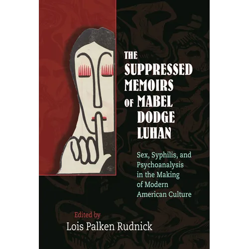 The Suppressed Memoirs of Mabel Dodge Luhan: Sex, Syphilis, and Psychoanalysis in the Making of Modern American Culture
