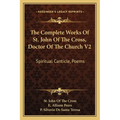 The Complete Works Of St. John Of The Cross, Doctor Of The Church V2: Spiritual Canticle, Poems