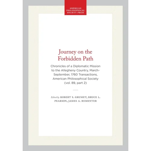 Journey on the Forbidden Path: Chronicles of a Diplomatic Mission to the Allegheny Country, March-September, 1760 Transactions, American Philosophical