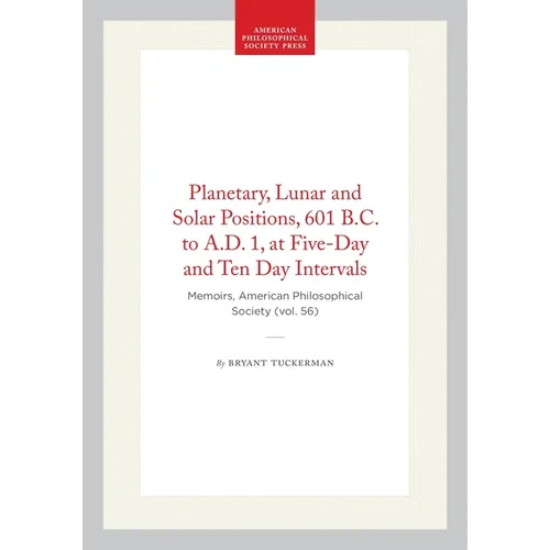Planetary, Lunar and Solar Positions, 601 B.C. to A.D. 1, at Five-Day and Ten Day Intervals: Memoirs, American Philosophical Society (Vol. 56)