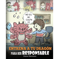 Entrena a tu Dragón para ser Responsable: (Train Your Dragon To Be Responsible) Un Lindo Cuento Infantil para Enseñar a los Niños cómo Asumir la Respo